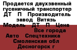 Продается двухзвенный гусеничный транспортер ДТ-10П › Производитель ­ завод “Витязь“ › Модель ­ ДТ-10П › Цена ­ 5 750 000 - Все города Авто » Спецтехника   . Смоленская обл.,Десногорск г.